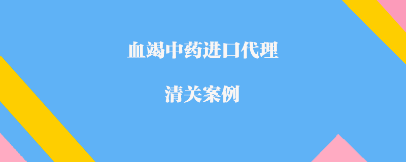 血竭中藥進口代理清關案例