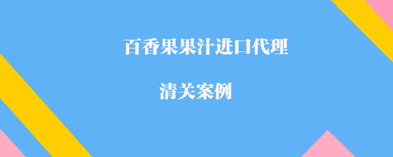 百香果果汁進口代理清關案例