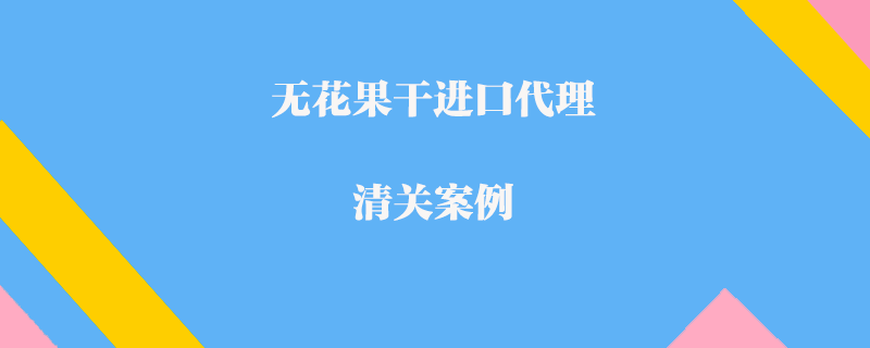 無花果干進口代理清關案例