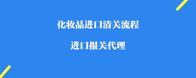 化妝品進口清關流程_進口報關代理