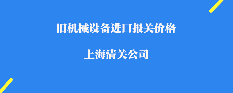 舊機械設備進口報關價格_上海清關公司