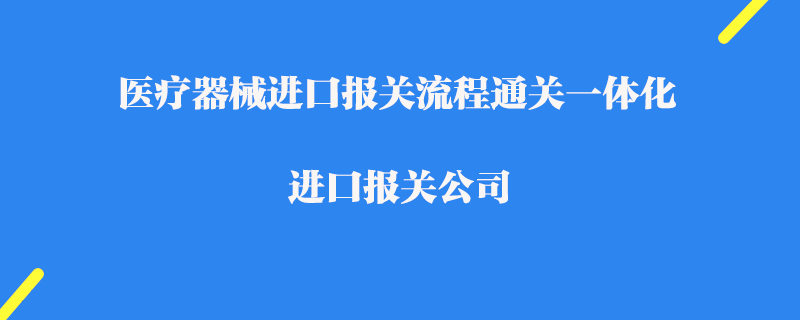 醫療器械進口報關流程通關一體化_進口報關公司