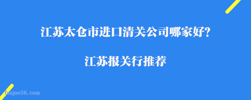 江蘇太倉市進口清關公司哪家好？江蘇報關行推薦