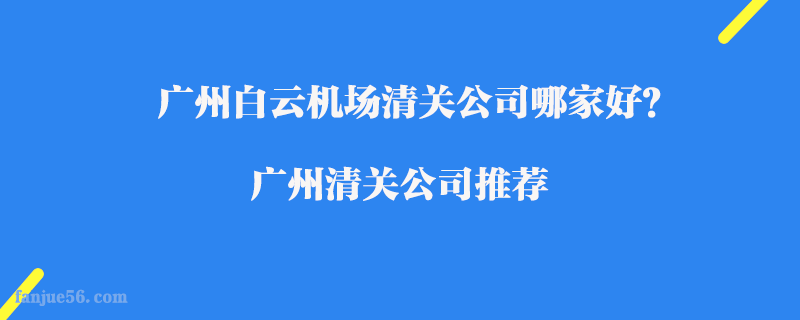 廣州白云機場清關公司哪家好？廣州清關公司推薦