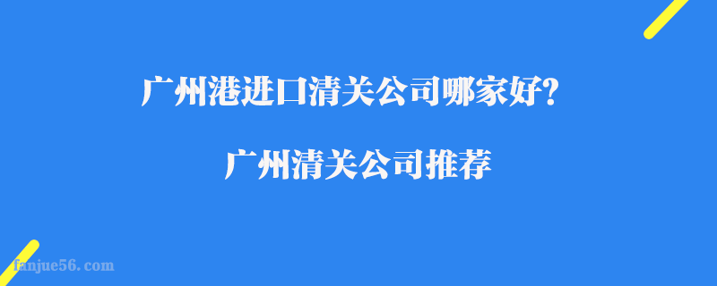 廣州港進口清關公司哪家好？廣州清關公司推薦