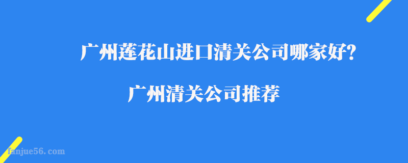 廣州蓮花山進口清關公司哪家好？廣州清關公司推薦