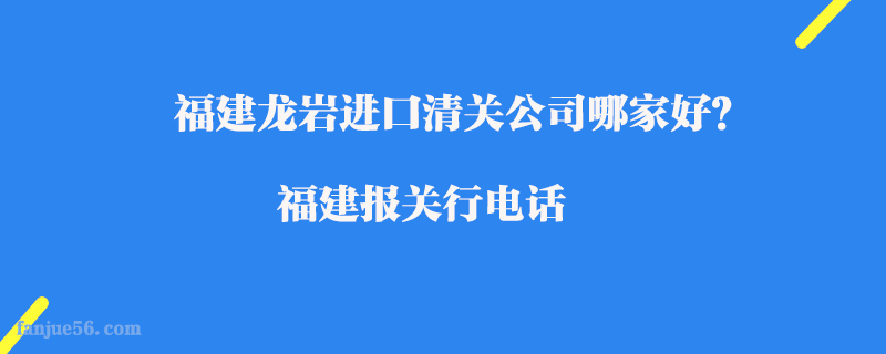 福建龍巖進口清關公司哪家好？福建報關行電話