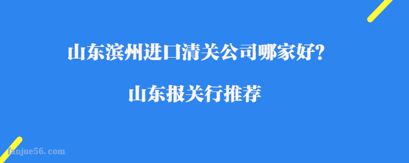 山東濱州進口清關公司哪家好？山東報關行推薦