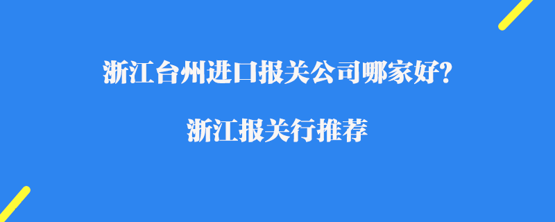 浙江臺州進口報關(guān)公司哪家好？浙江報關(guān)行推薦