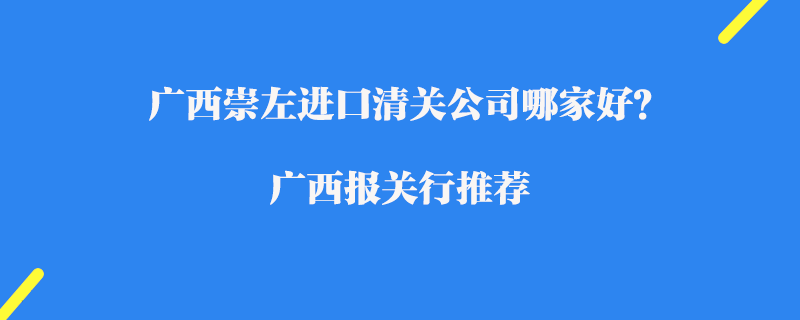 廣西崇左進(jìn)口清關(guān)公司哪家好？廣西報(bào)關(guān)行推薦