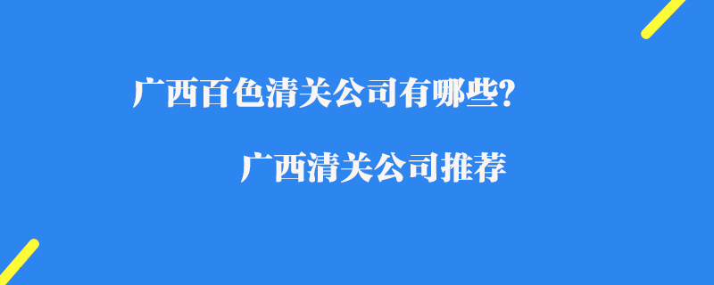 廣西百色清關(guān)公司有哪些？廣西清關(guān)公司推薦