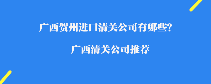 廣西賀州進(jìn)口清關(guān)公司有哪些？廣西清關(guān)公司推薦