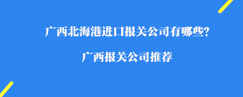 廣西北海港進口報關(guān)公司有哪些？廣西報關(guān)公司推薦