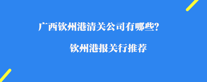 廣西欽州港清關(guān)公司有哪些？欽州港報(bào)關(guān)行推薦