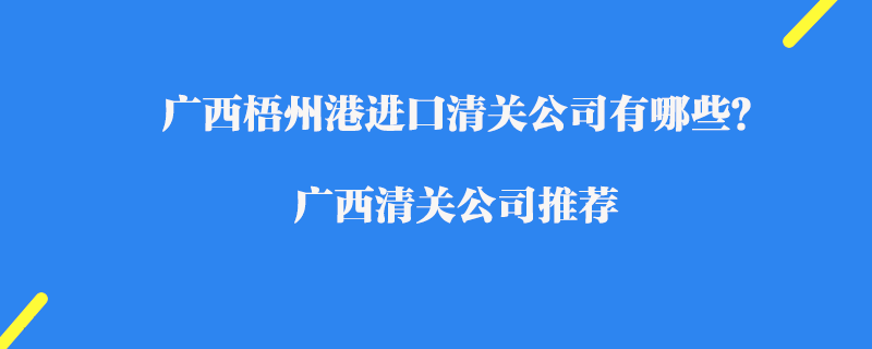 廣西梧州港進口清關公司有哪些？廣西清關公司推薦