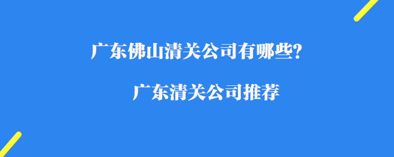 廣東佛山清關公司有哪些？廣東清關公司推薦