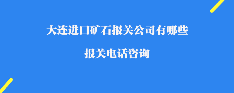 大連進口礦石報關公司有哪些_報關電話咨詢