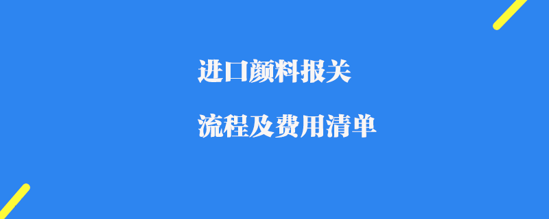 進口顏料報關流程及費用清單