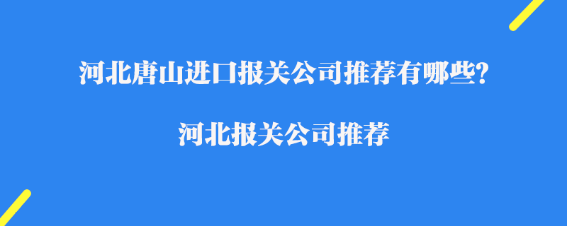 河北唐山進口報關(guān)公司推薦有哪些？河北報關(guān)公司推薦