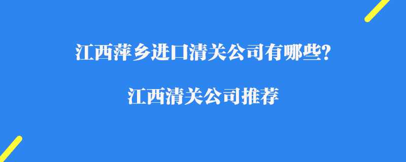 江西萍鄉進口清關公司有哪些？江西清關公司推薦