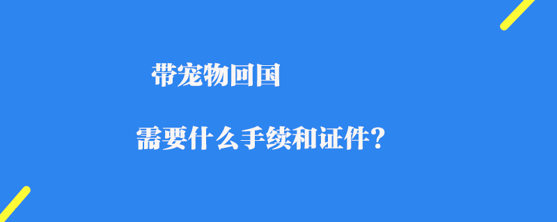 帶寵物回國(guó)需要什么手續(xù)和證件？