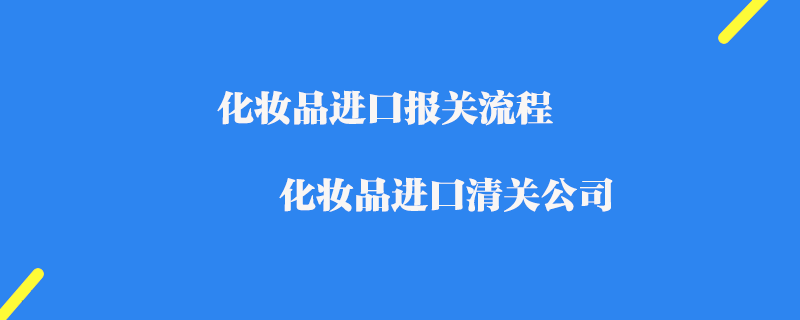 化妝品進口報關流程_化妝品進口清關公司