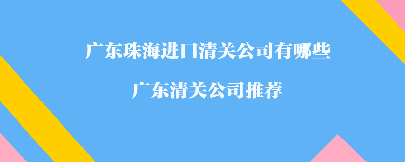 廣東珠海進口清關公司有哪些？廣東清關公司推薦