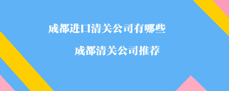 成都進口清關公司有哪些？成都清關公司推薦