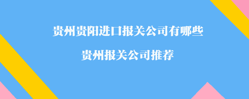 貴州貴陽進口報關(guān)公司有哪些？貴州報關(guān)公司推薦