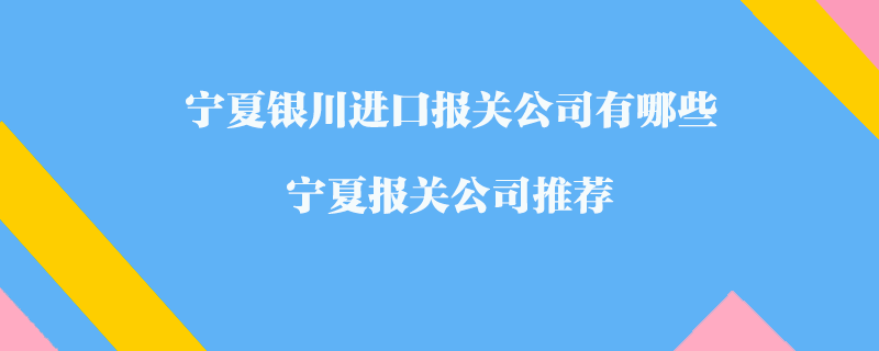 寧夏銀川進口報關(guān)公司有哪些？寧夏報關(guān)公司推薦