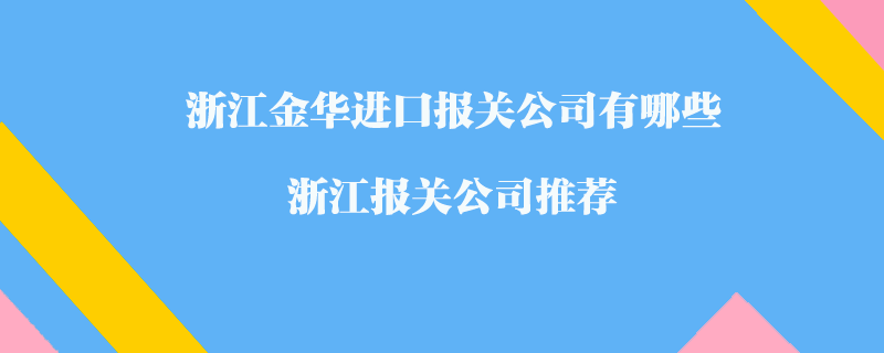 浙江金華進口報關公司有哪些？浙江報關公司推薦