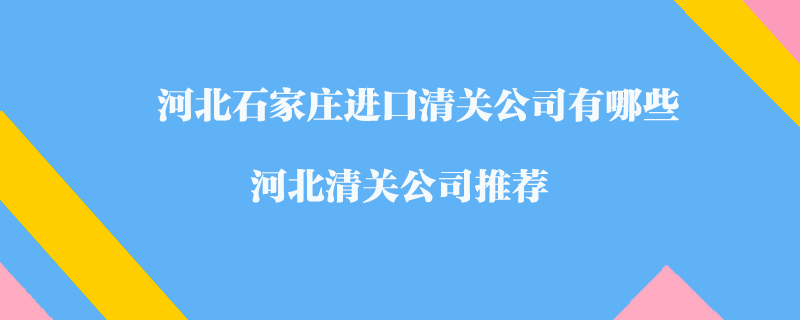 河北石家莊進口清關公司有哪些？河北清關公司推薦