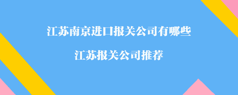 江蘇南京進口報關公司有哪些？江蘇報關公司推薦