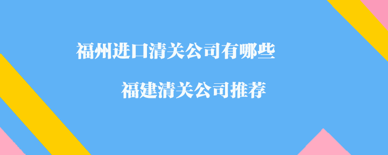 福州進口清關公司有哪些？福建清關公司推薦