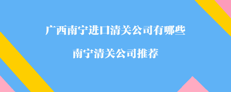 廣西南寧進口清關公司有哪些？南寧清關公司推薦