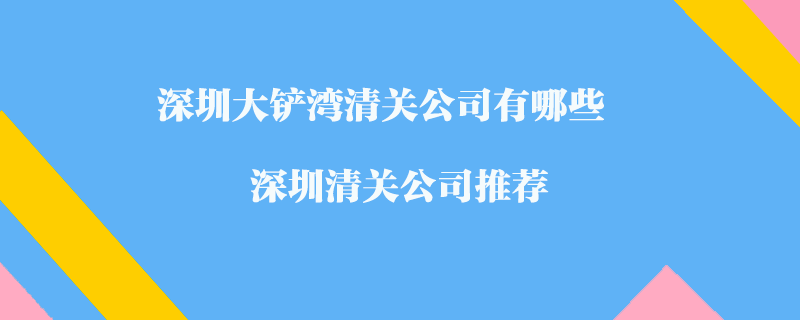 深圳大鏟灣清關公司有哪些？深圳清關公司推薦