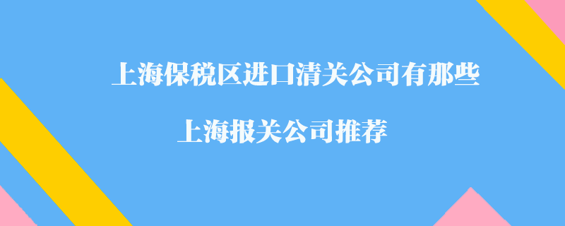 上海保稅區進口清關公司有那些?上海報關公司推薦