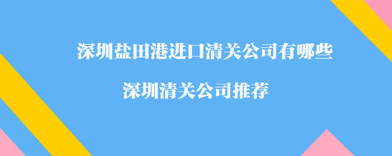 深圳鹽田港進口清關公司有哪些？深圳清關公司推薦