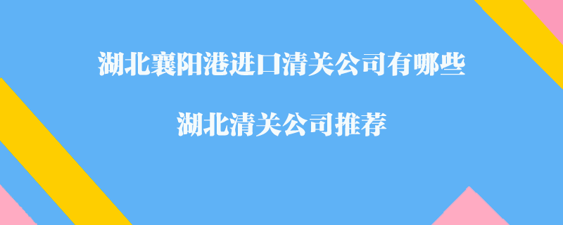 湖北襄陽港進口清關公司有哪些？湖北清關公司推薦