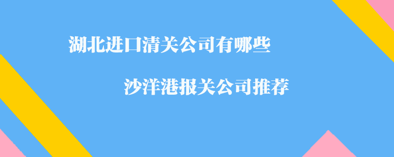 湖北進口清關公司有哪些？沙洋港報關公司推薦