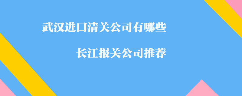 武漢進口清關公司有哪些_長江報關公司推薦