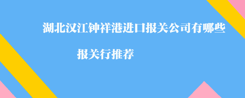 湖北漢江鐘祥港進口報關公司有哪些？報關行推薦