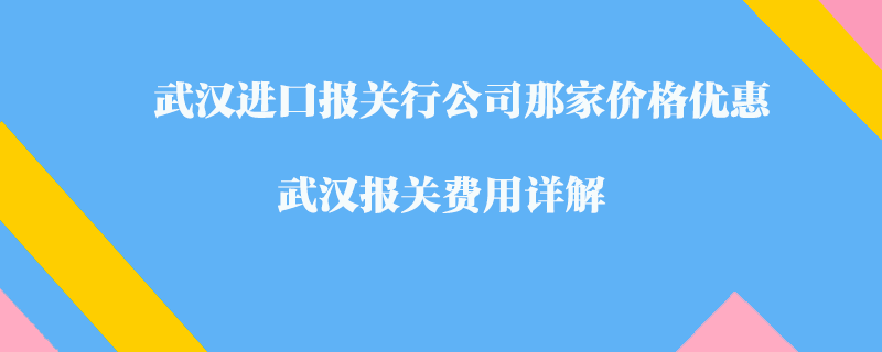 武漢進口報關行公司那家價格優惠？武漢報關費用詳解