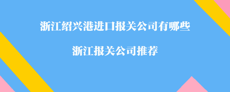 浙江紹興港進口報關公司有哪些？浙江報關公司推薦