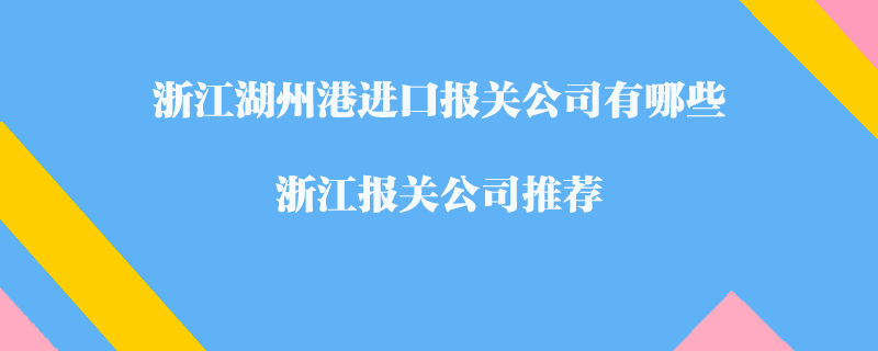 浙江湖州港進口報關公司有哪些？浙江報關公司推薦