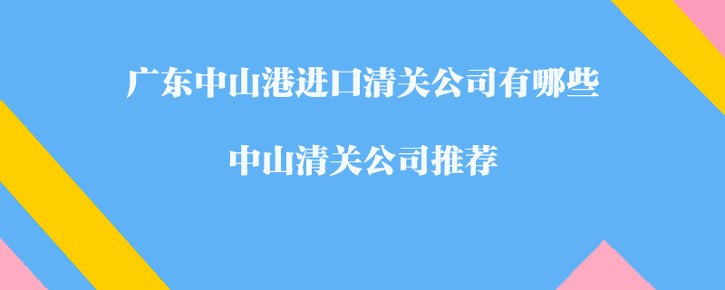 廣東中山港進口清關公司有哪些？中山清關公司推薦