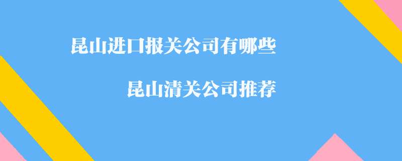 昆山進口報關公司有哪些?昆山清關公司推薦