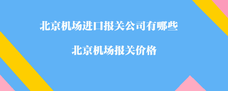 北京機場進口報關公司有哪些？北京機場報關價格