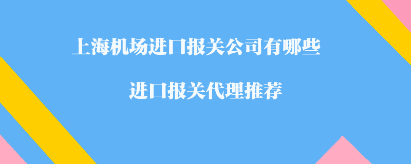 上海機場進口報關公司有哪些？進口報關代理推薦