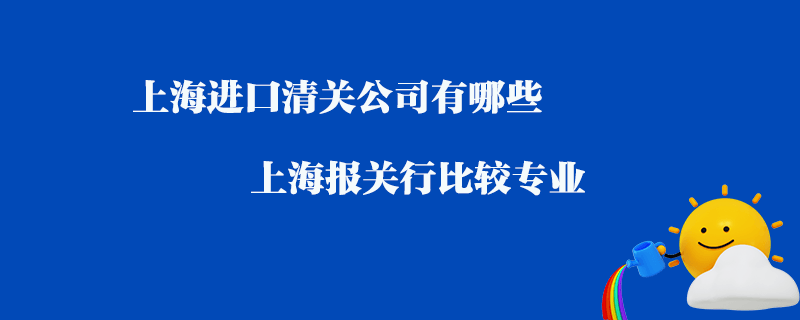 上海進口清關公司有哪些_上海報關行比較專業